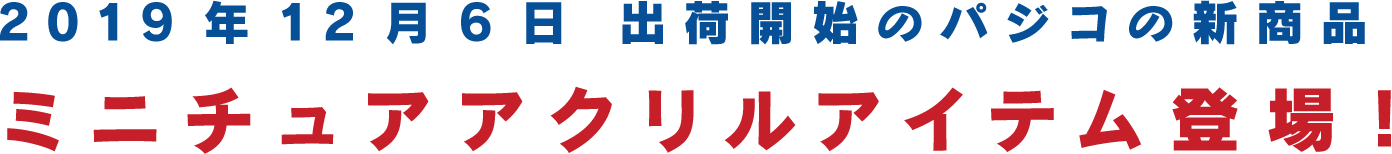 2019年12月6日 出荷開始のパジコの新商品 ミニチュアアクリルアイテム登場！