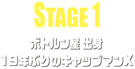 STAGE1 ボトルン星出身 19年ぶりのキャップマンX