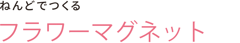 ねんどでつくる フラワーマグネット