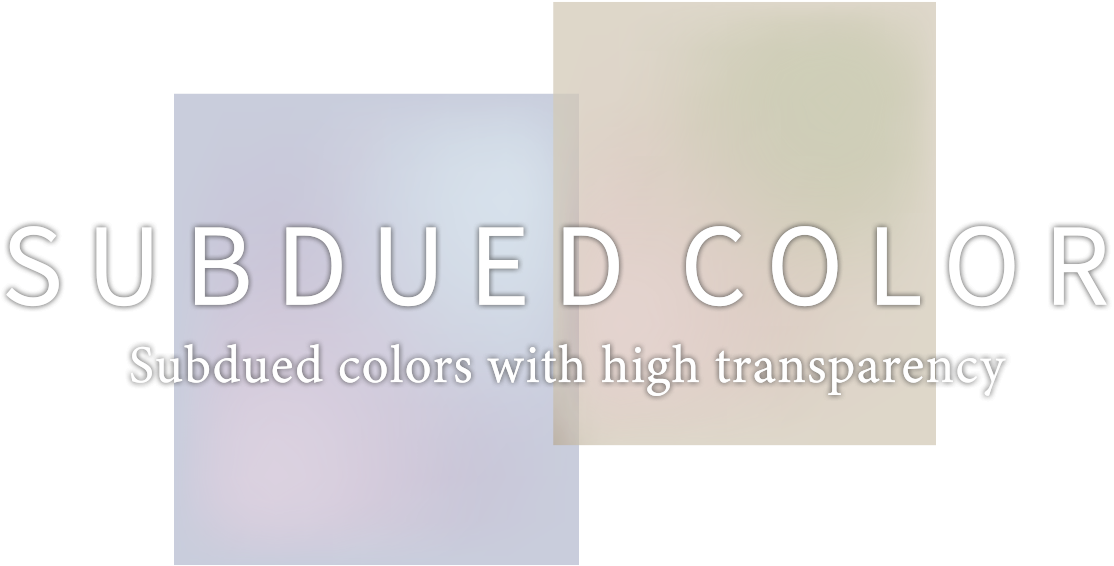 SUBDUED COLOR　Subdued colors with high transparency