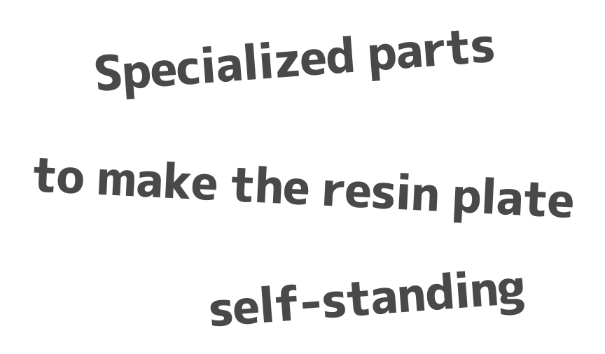 Specialized parts to make the resin plate self-standing