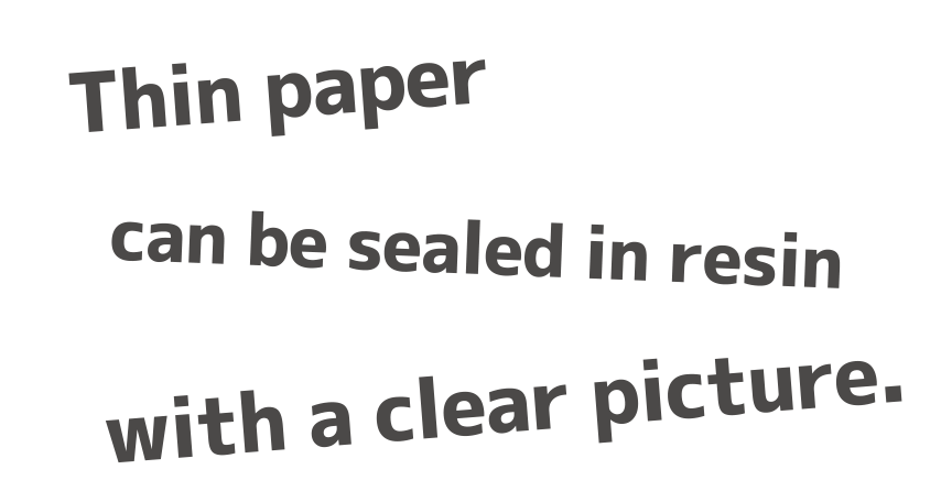 Thin paper can be sealed in resin with a clear picture.