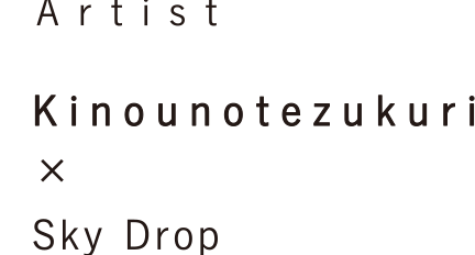 Artist Kinounotezukuri x Sky Drop