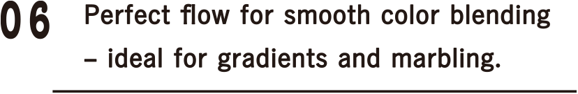 06 Perfect flow for smooth color blending - ideal for gradients and marbling.
