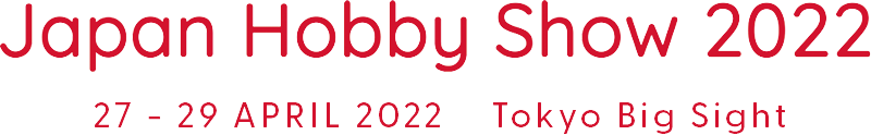 JAPAN HOBBY SHOW 2022　27 - 29 APRIL 2022　Tokyo Big Sight