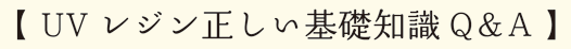 【 UVレジン正しい基礎知識Q＆A 】