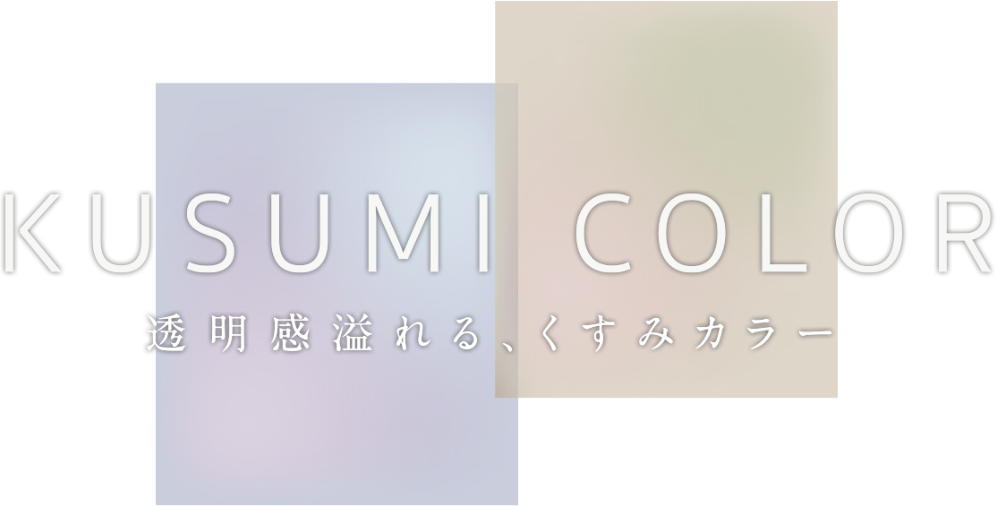 KUSUMI COLOR　透明感溢れる、くすみカラー