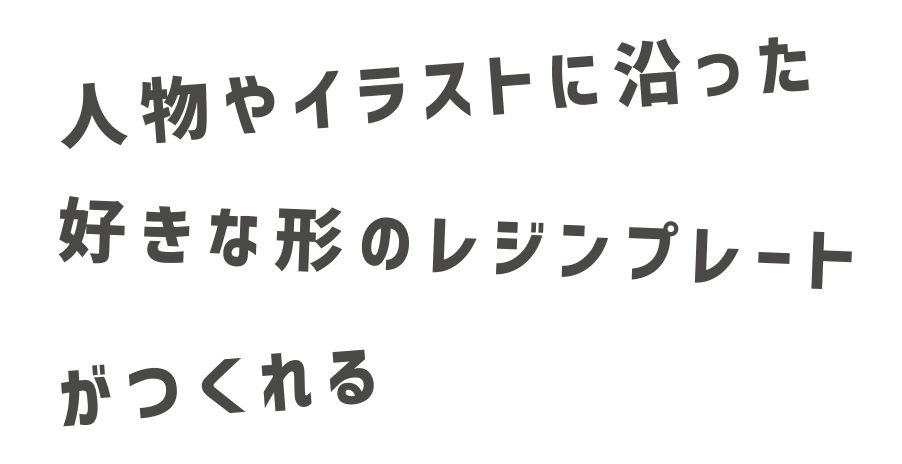 人物やイラストに沿った好きな形のレジンプレートがつくれる