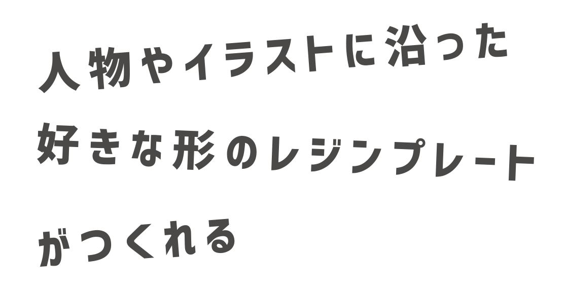 人物やイラストに沿った好きな形のレジンプレートがつくれる