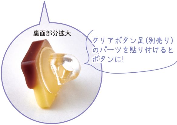 クリアボタン足（別売り）のパーツを貼り付けるとボタンに！