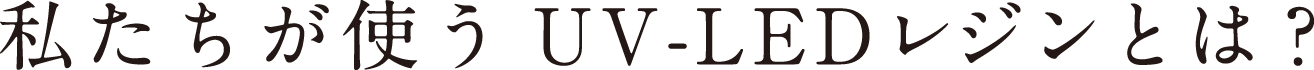 私たちが使うUV-LEDレジンとは？